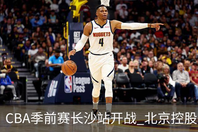 CBA季前赛长沙站开战 北京控股轻取南京同曦宙光